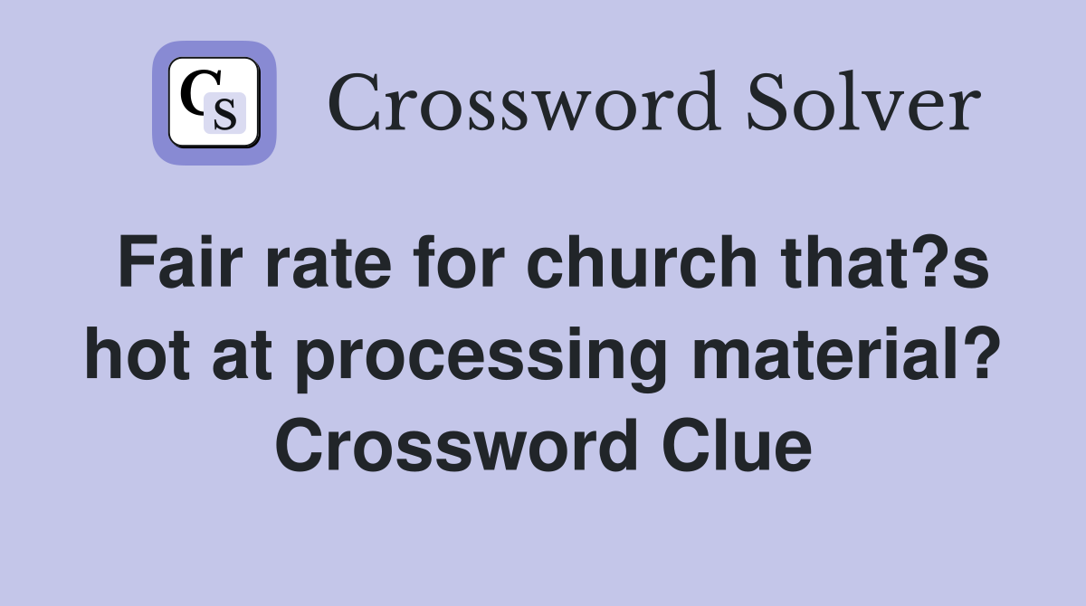 Fair rate for church that?s hot at processing material? Crossword Clue
