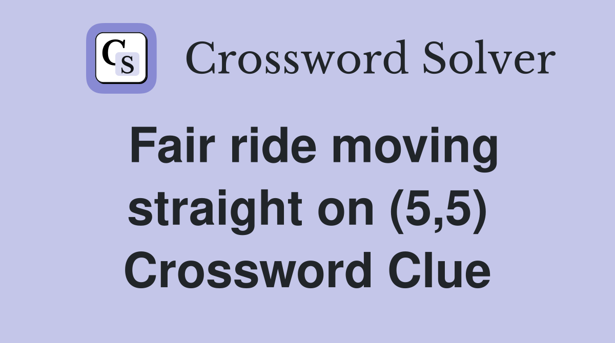 Fair ride moving straight on (5,5) Crossword Clue