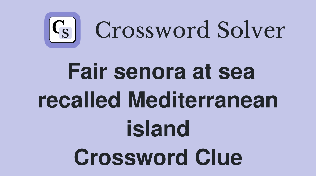 Fair senora at sea recalled Mediterranean island Crossword Clue