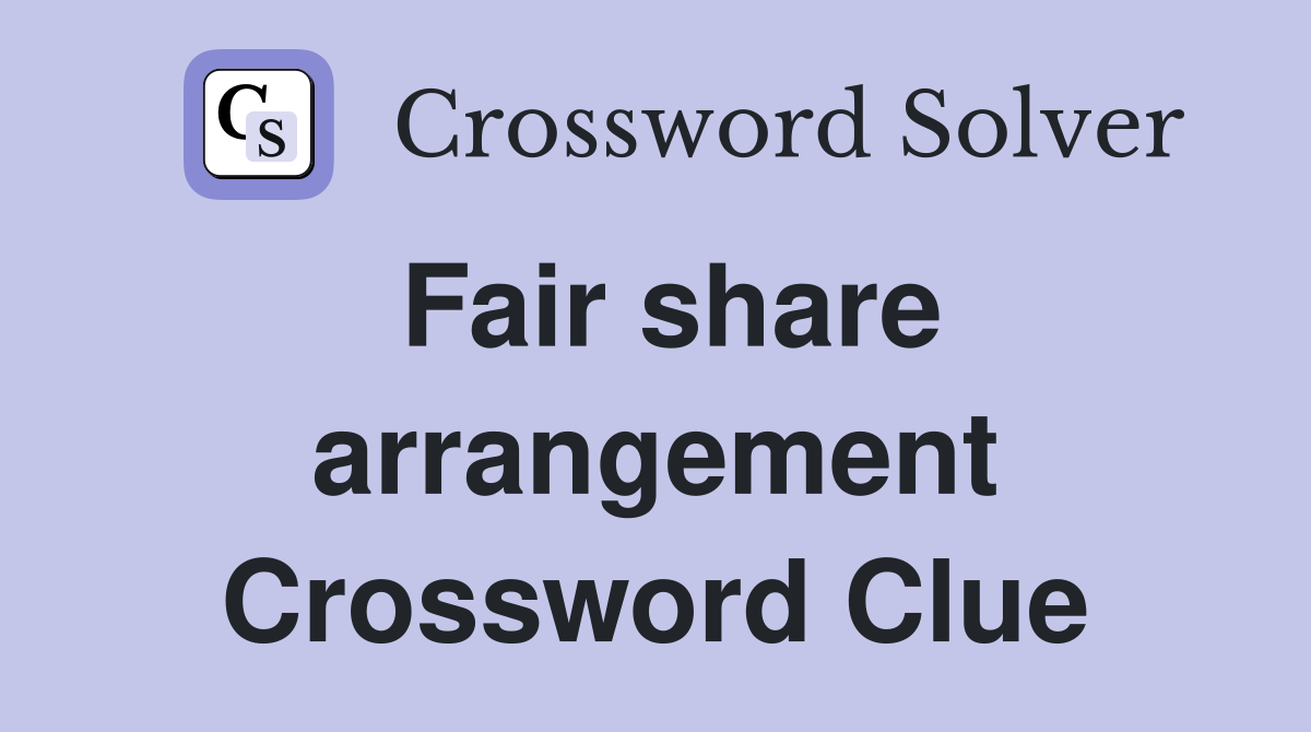 Fair share arrangement Crossword Clue