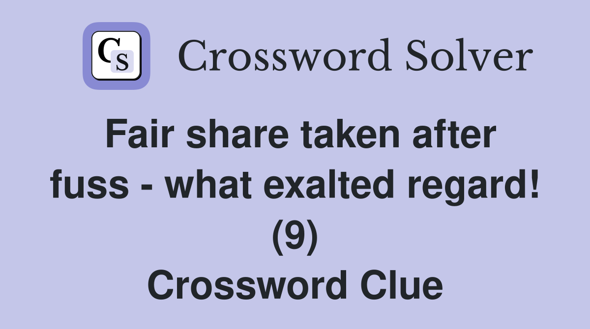 Fair share taken after fuss - what exalted regard! (9) Crossword Clue