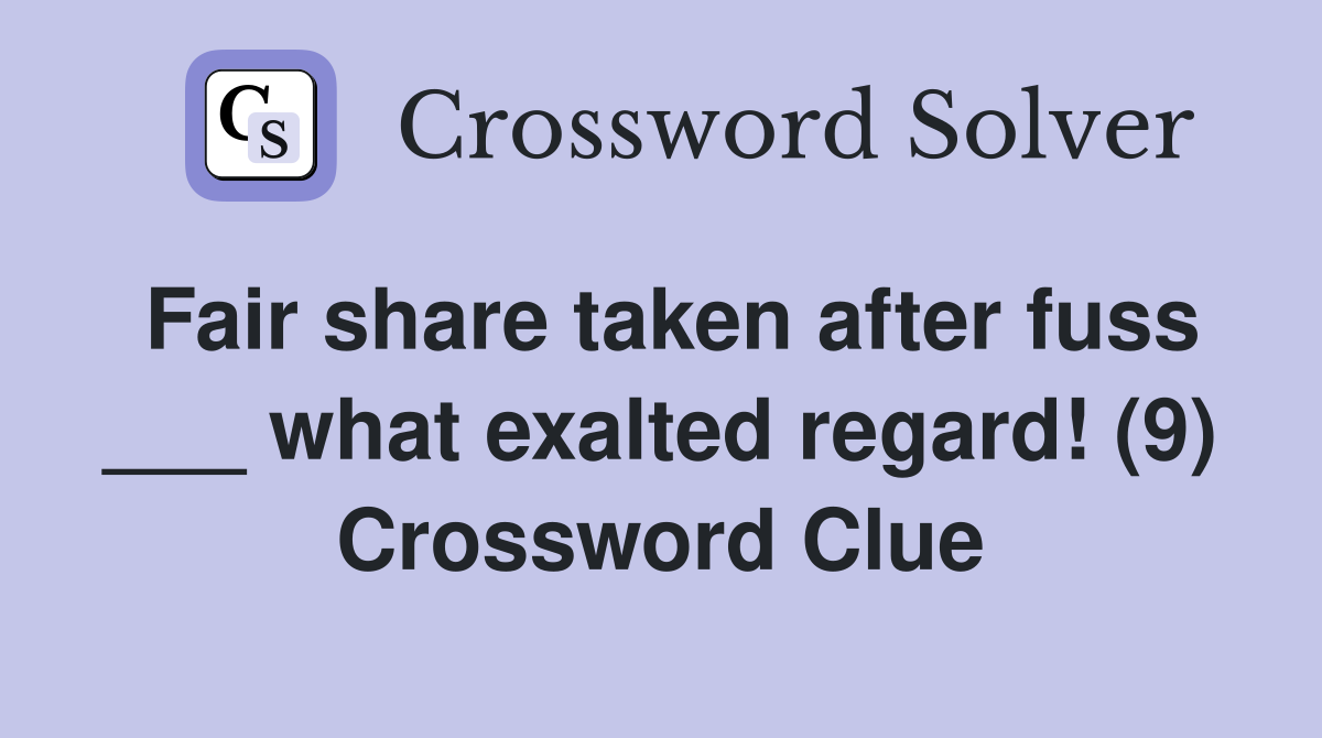 Fair share taken after fuss ___ what exalted regard! (9) Crossword Clue