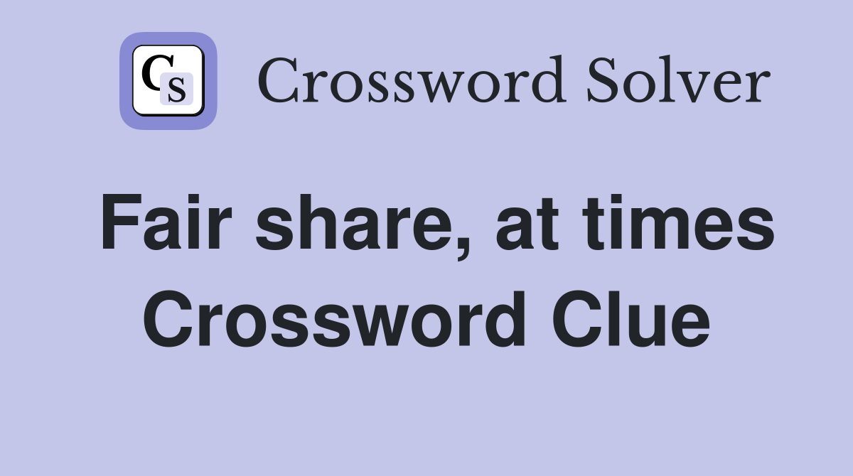 Fair share, at times Crossword Clue