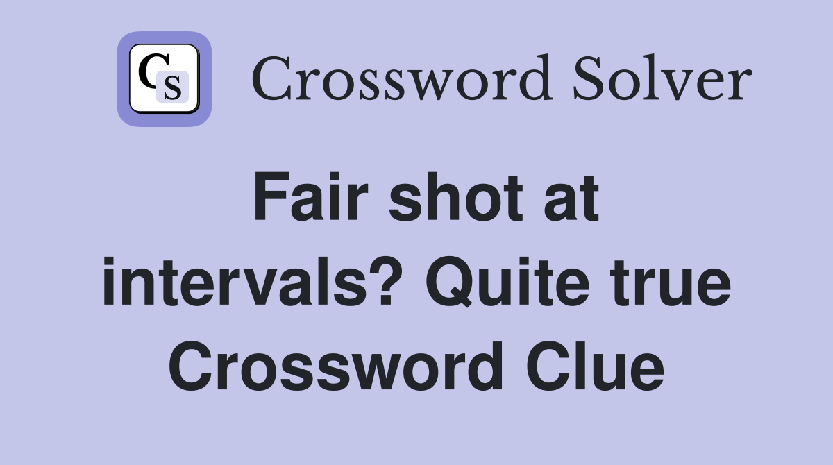 Fair shot at intervals? Quite true Crossword Clue