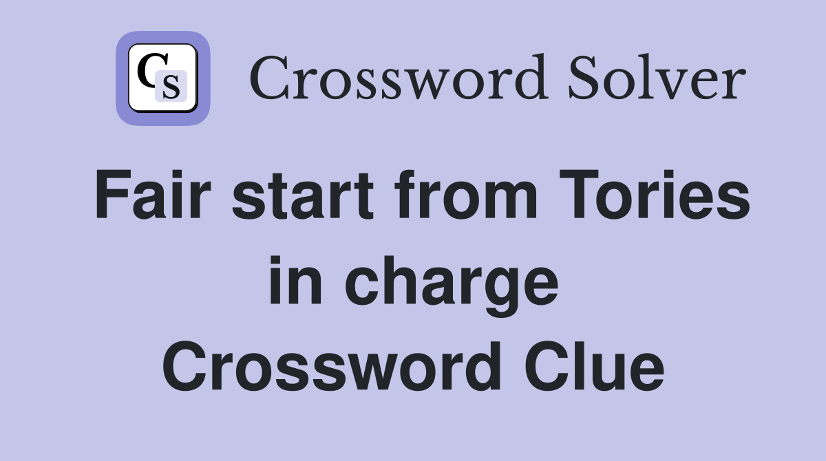 Fair start from Tories in charge Crossword Clue