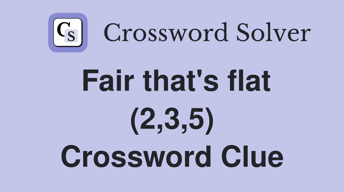 Fair that's flat (2,3,5) Crossword Clue