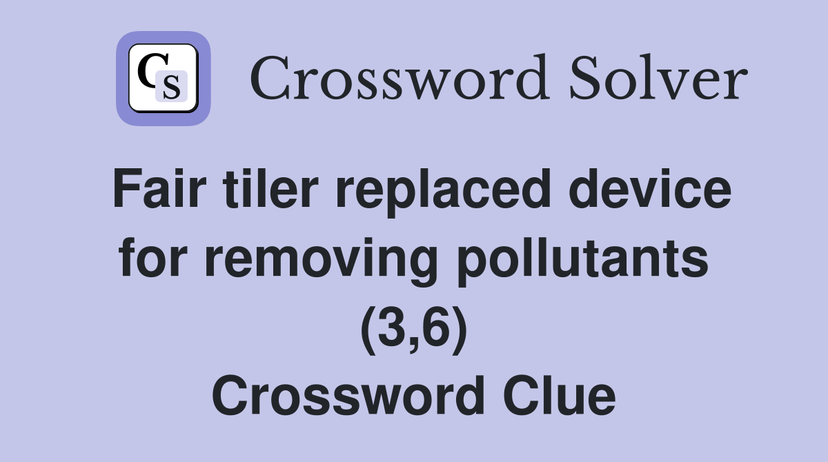 Fair tiler replaced device for removing pollutants (3,6) Crossword Clue