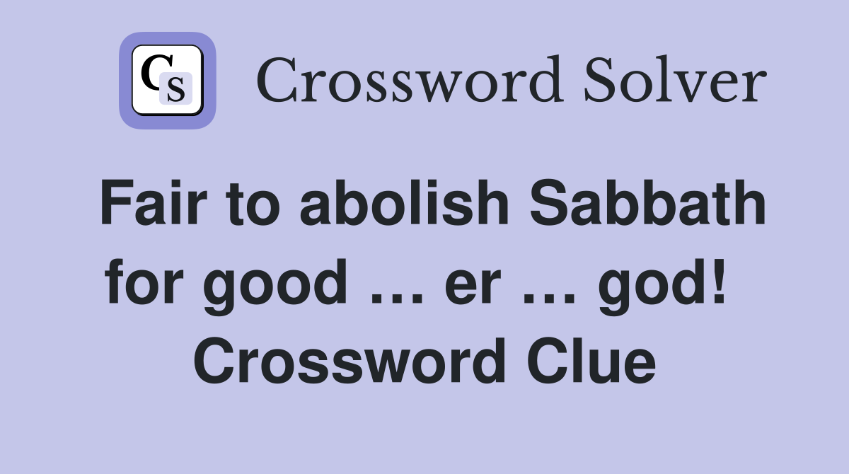 Fair to abolish Sabbath for good … er … god!  Crossword Clue