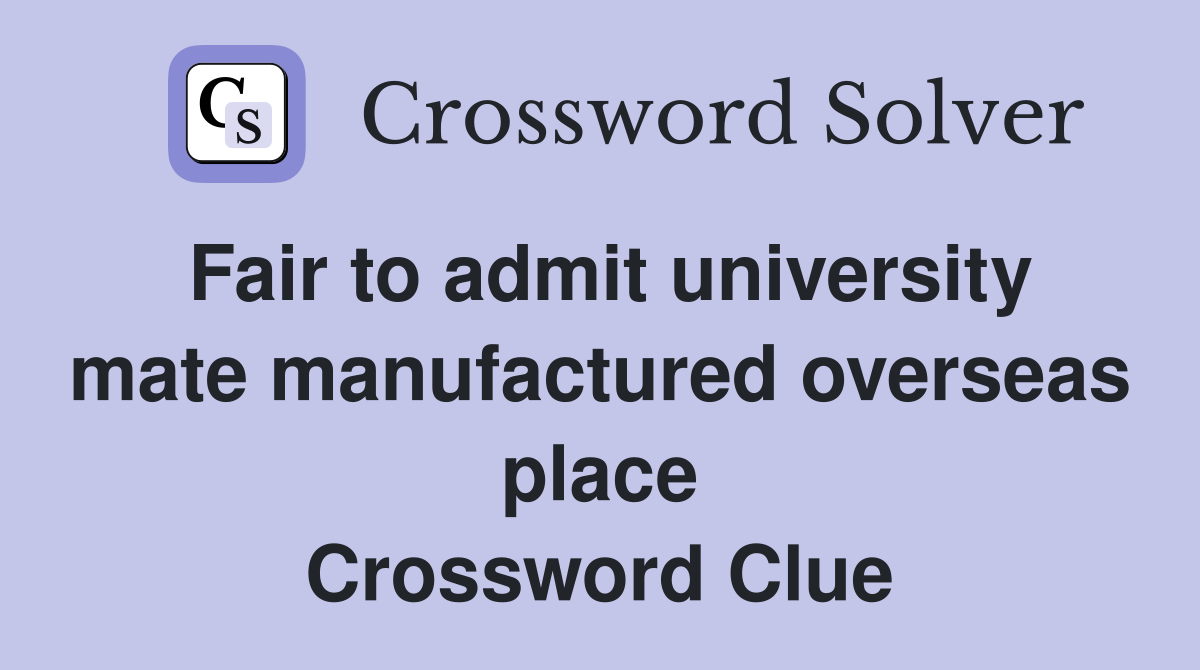 Fair to admit university mate manufactured overseas place Crossword Clue