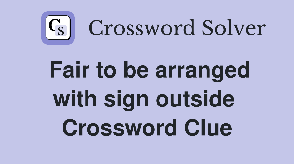 Fair to be arranged with sign outside  Crossword Clue