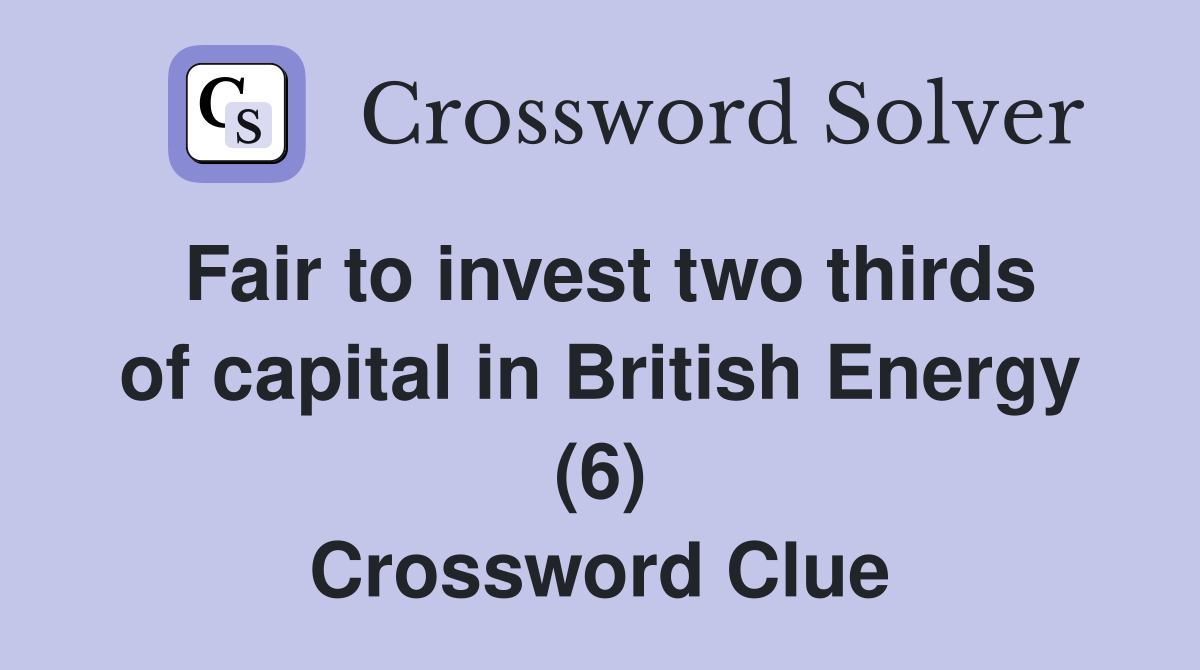 Fair to invest two thirds of capital in British Energy (6) Crossword Clue