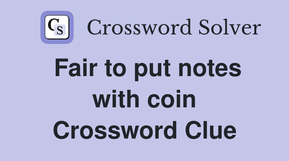Fair to put notes with coin Crossword Clue