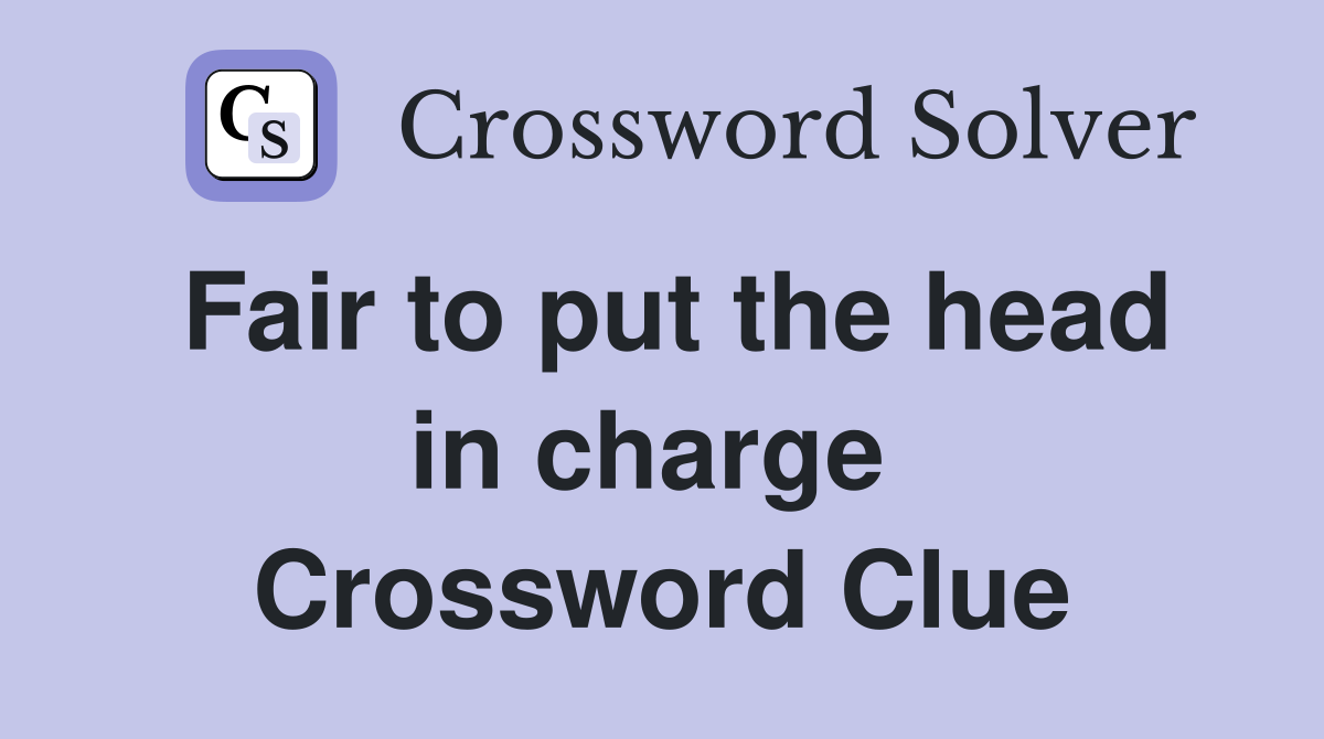 Fair to put the head in charge  Crossword Clue