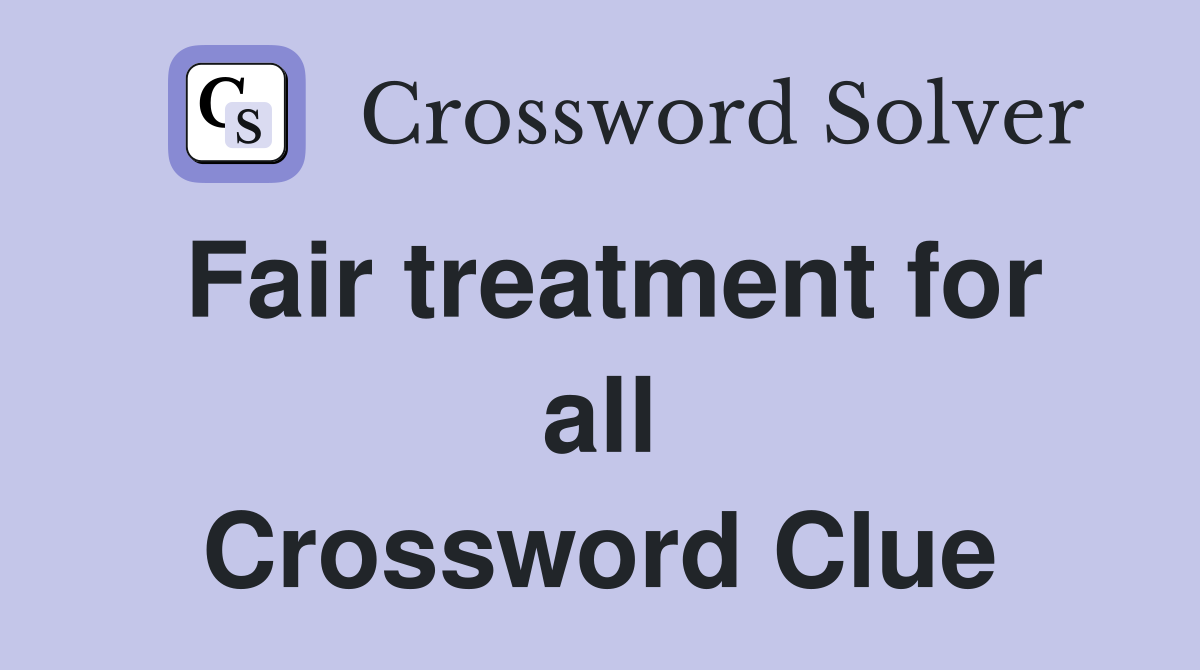 Fair treatment for all Crossword Clue