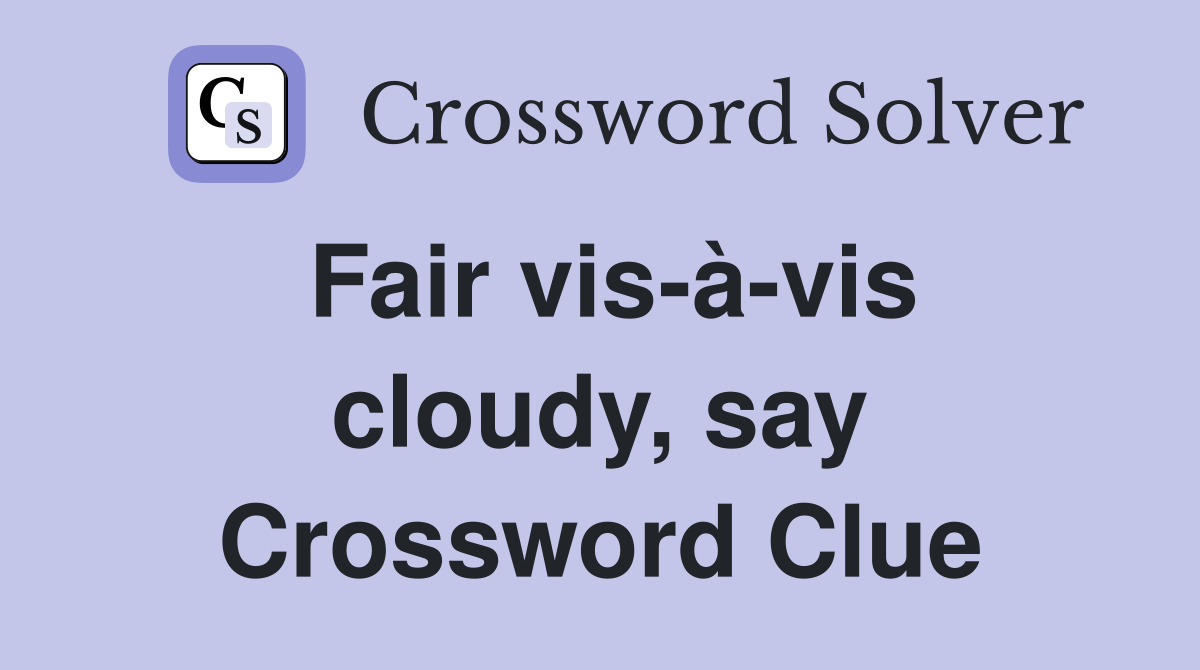 Fair vis-à-vis cloudy, say Crossword Clue