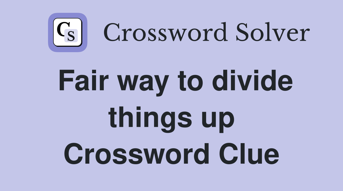 Fair way to divide things up Crossword Clue