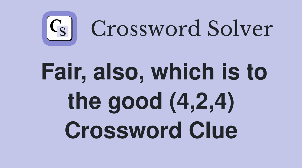 Fair, also, which is to the good (4,2,4) Crossword Clue