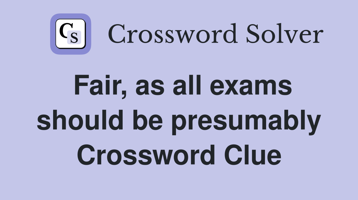 Fair, as all exams should be presumably Crossword Clue