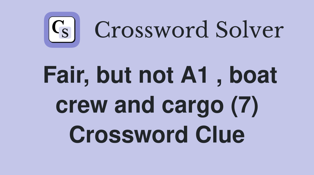 Fair, but not A1 , boat crew and cargo (7) Crossword Clue