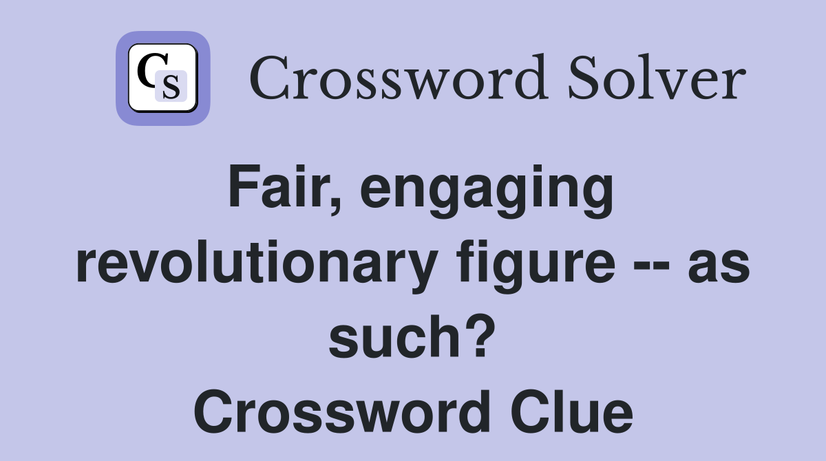 Fair, engaging revolutionary figure -- as such? Crossword Clue