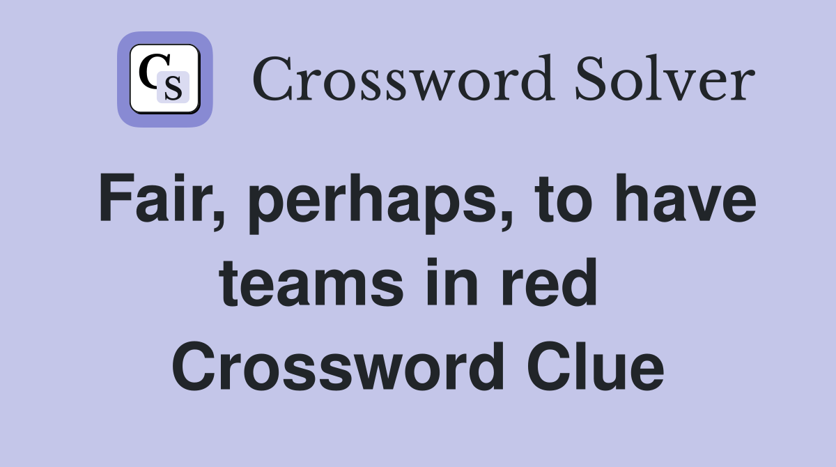 Fair, perhaps, to have teams in red  Crossword Clue
