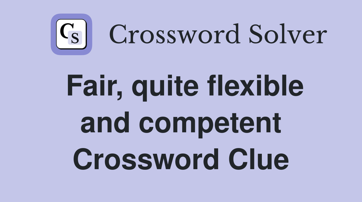 Fair, quite flexible and competent Crossword Clue