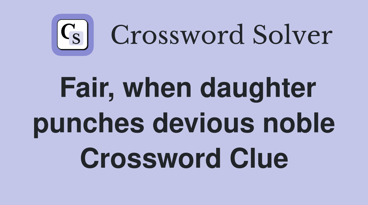 Fair, when daughter punches devious noble Crossword Clue