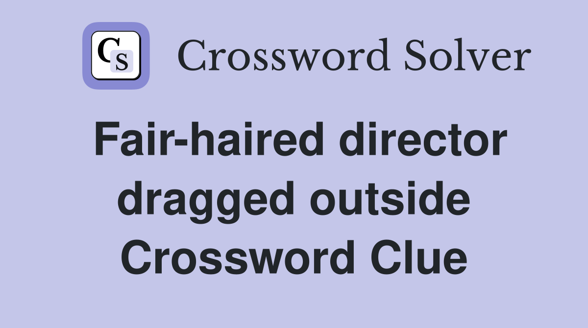 Fair-haired director dragged outside Crossword Clue