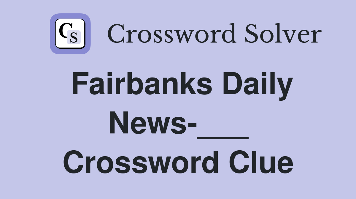 Fairbanks Daily News-___ Crossword Clue