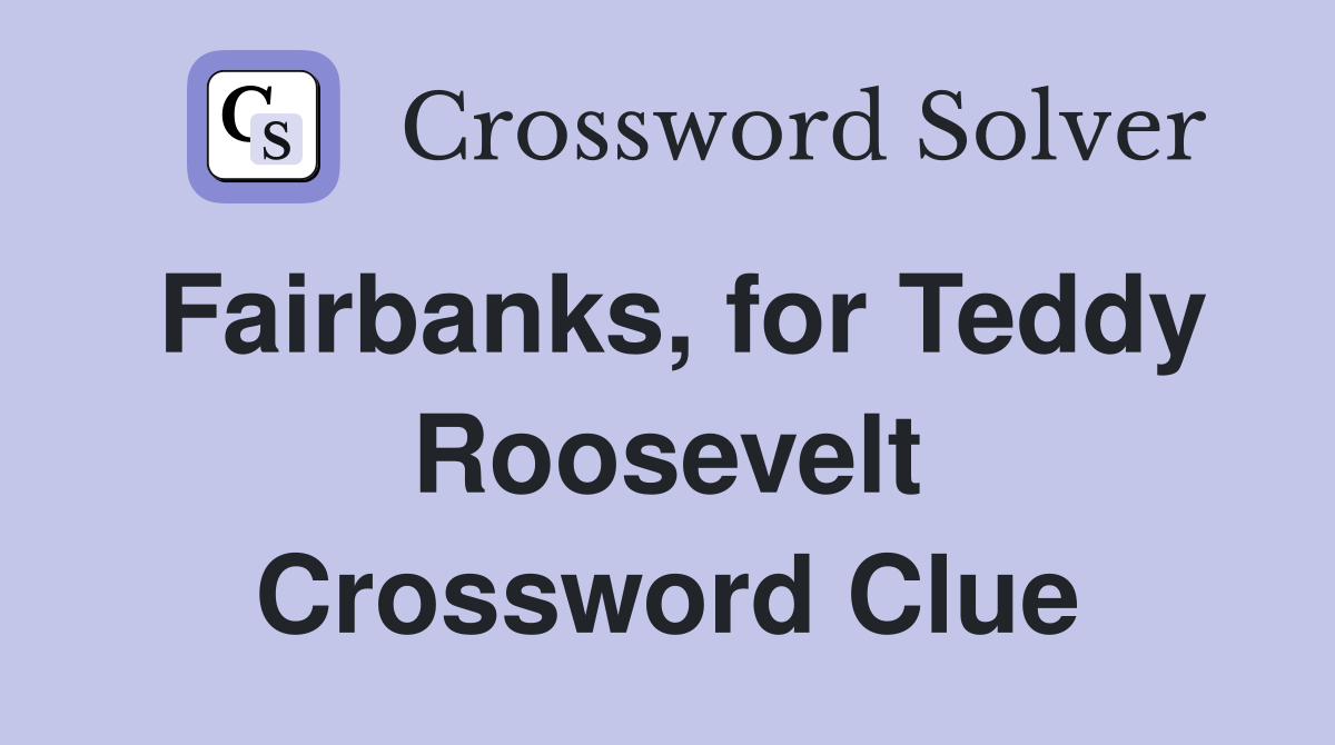 Fairbanks, for Teddy Roosevelt Crossword Clue