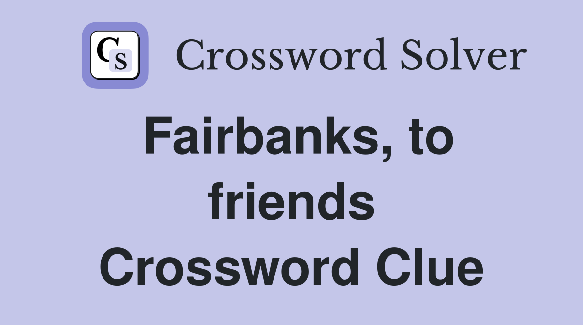 Fairbanks, to friends Crossword Clue