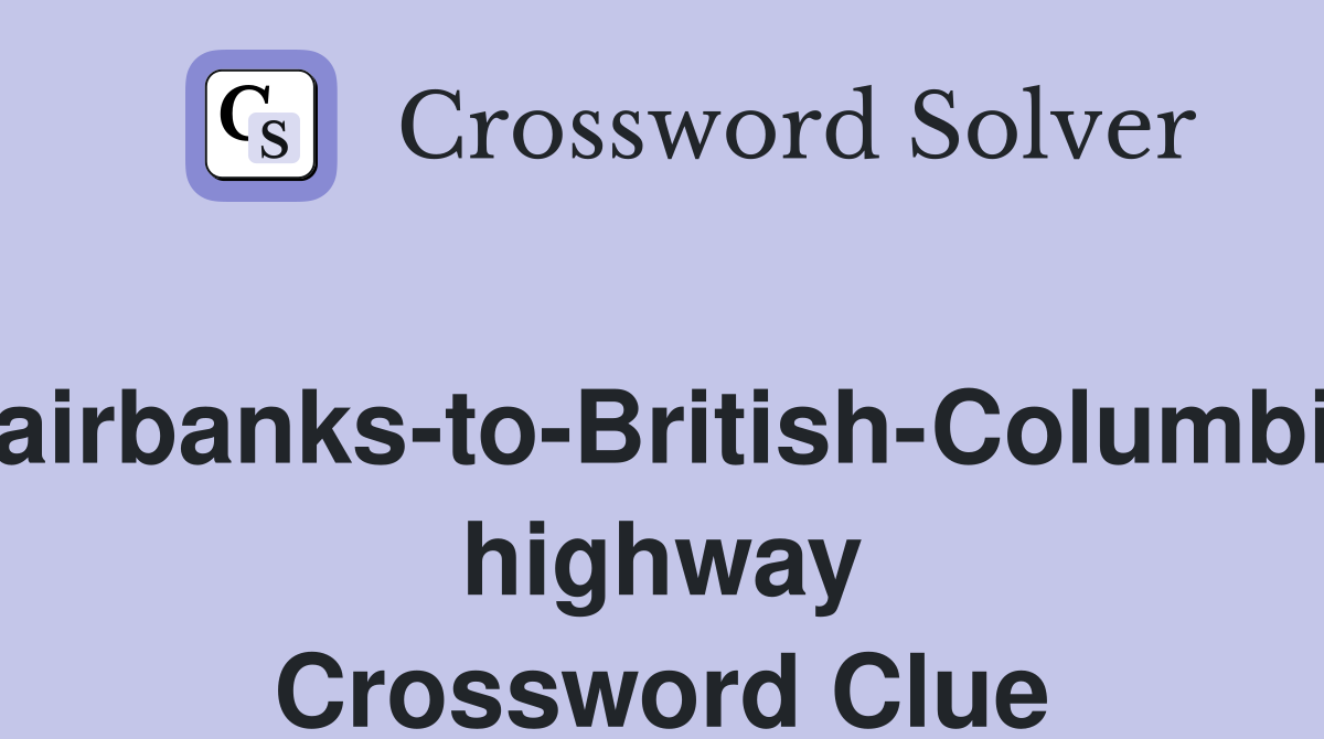 Fairbanks-to-British-Columbia highway Crossword Clue