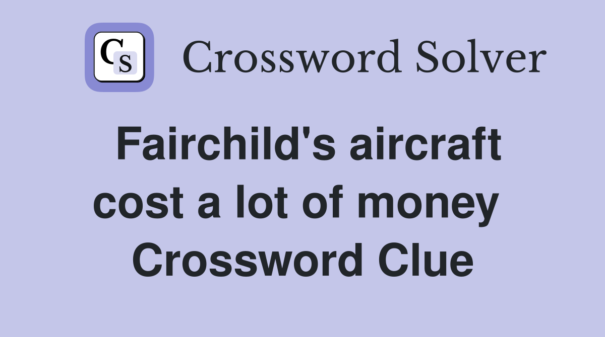 Fairchild's aircraft cost a lot of money  Crossword Clue