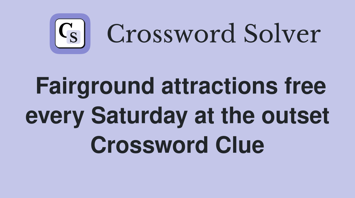 Fairground attractions free every Saturday at the outset Crossword Clue