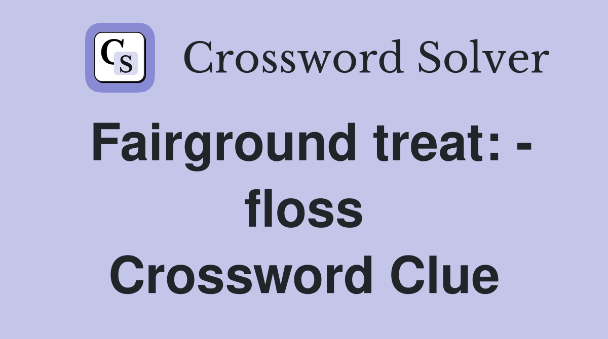 Fairground treat: - floss Crossword Clue