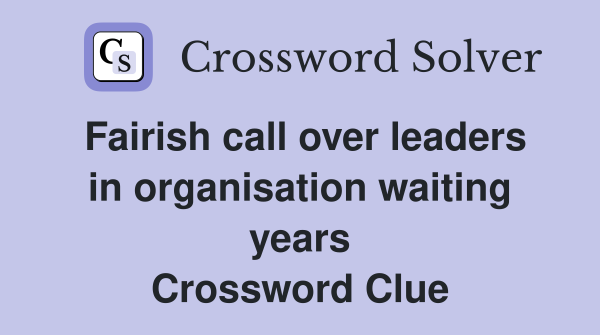 Fairish call over leaders in organisation waiting years Crossword Clue