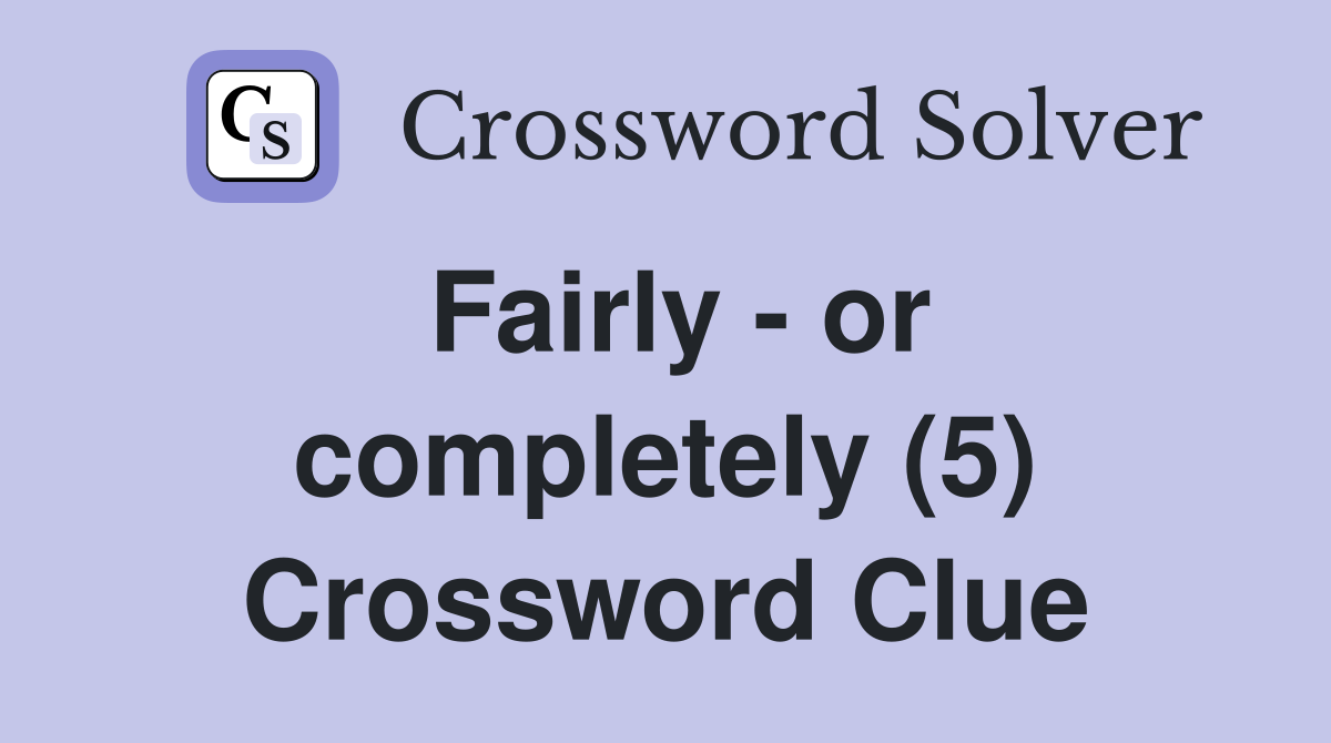 Fairly - or completely (5) Crossword Clue