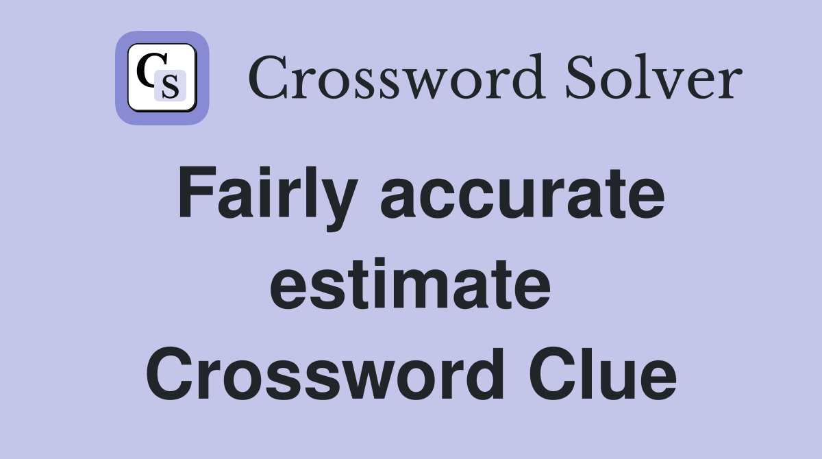 Fairly accurate estimate Crossword Clue
