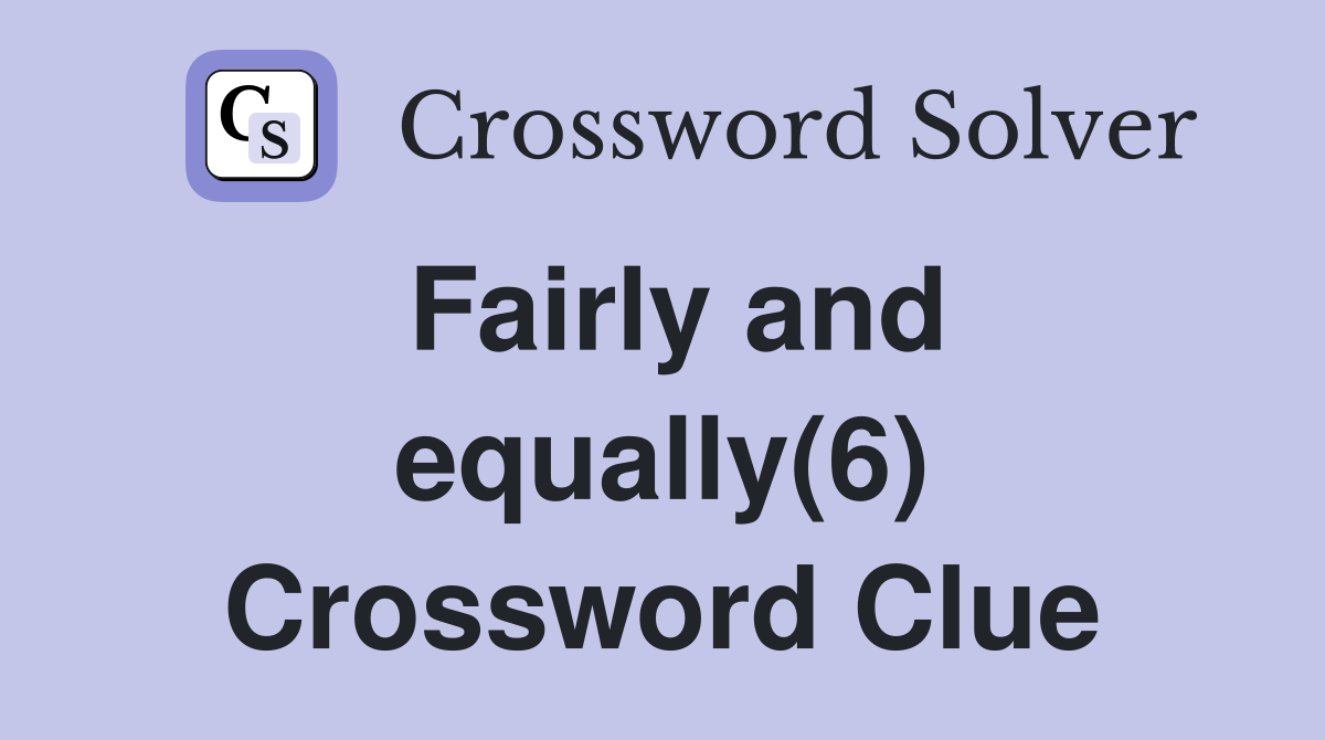 Fairly and equally(6) Crossword Clue