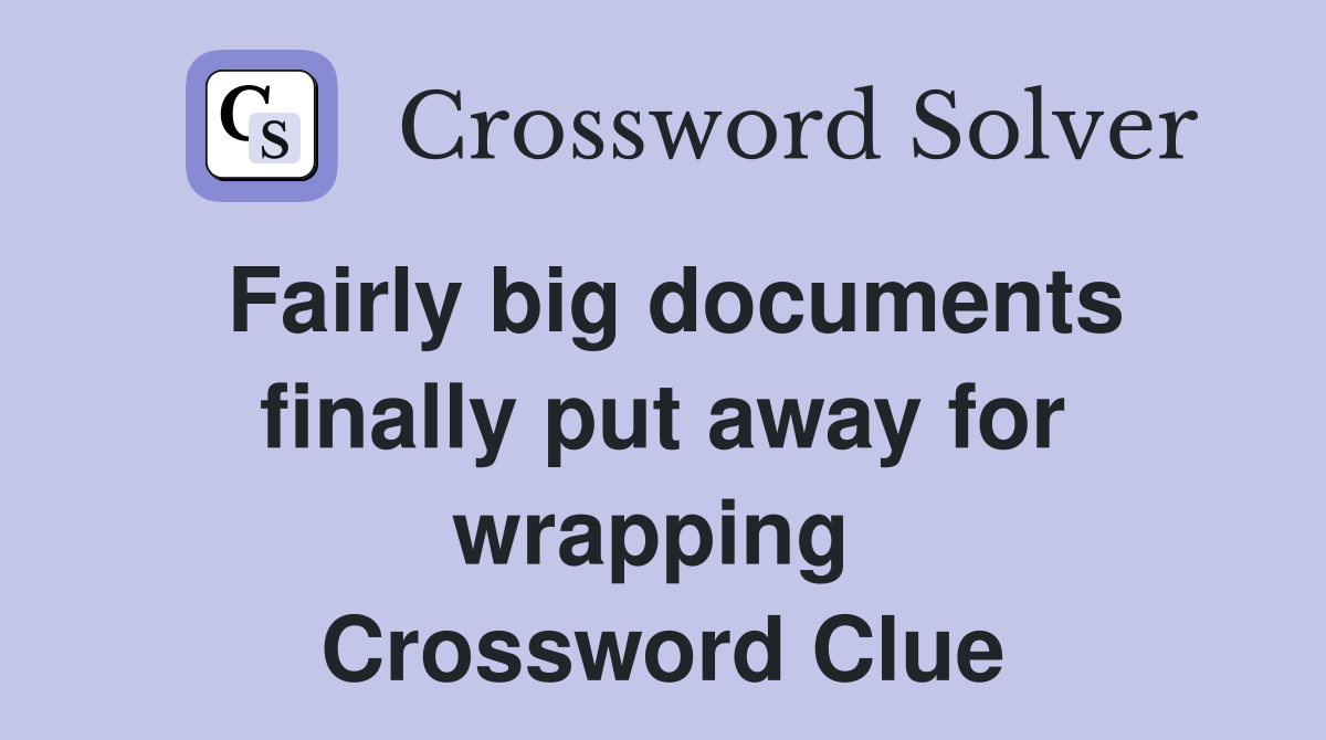 Fairly big documents finally put away for wrapping  Crossword Clue