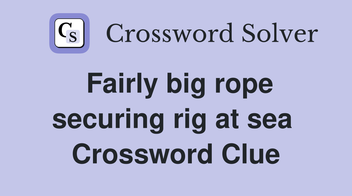 Fairly big rope securing rig at sea  Crossword Clue