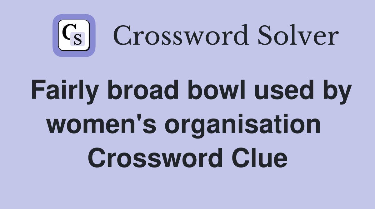 Fairly broad bowl used by women's organisation  Crossword Clue