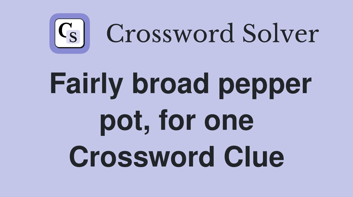 Fairly broad pepper pot, for one Crossword Clue