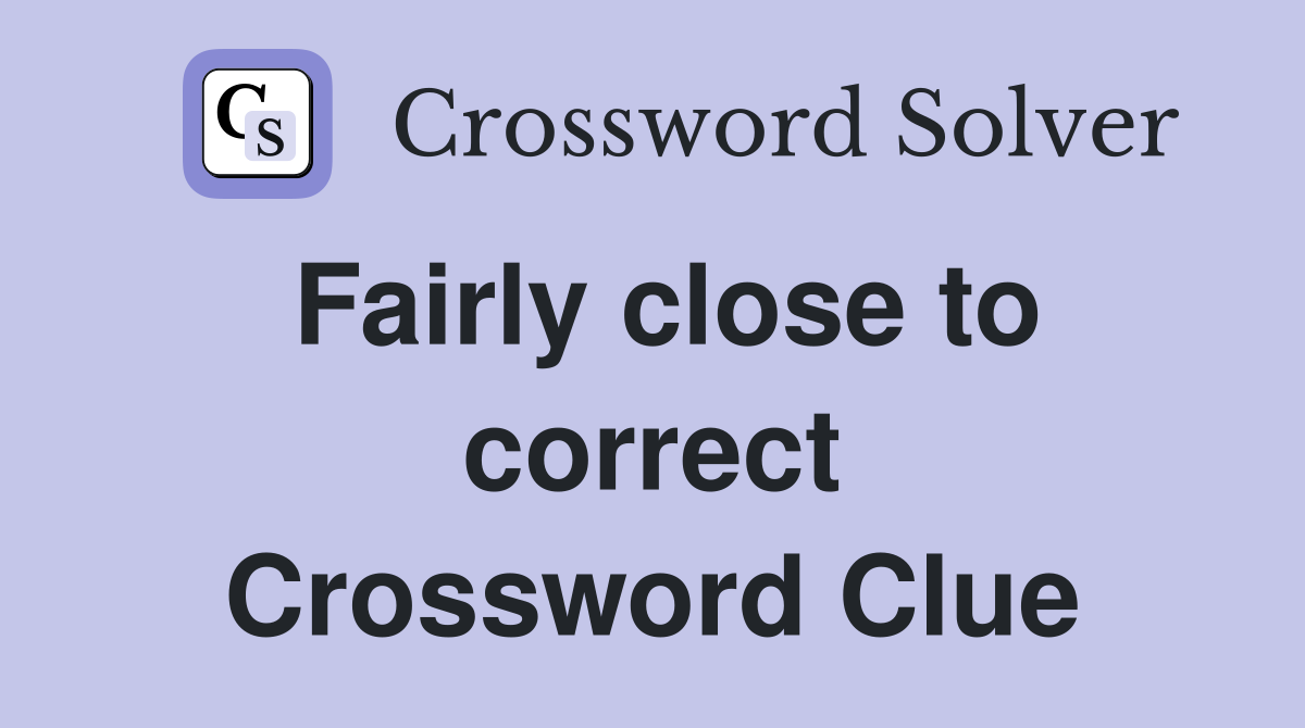 Fairly close to correct Crossword Clue