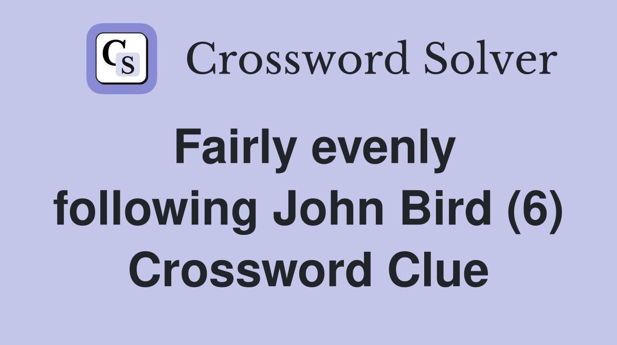 Fairly evenly following John Bird (6) Crossword Clue