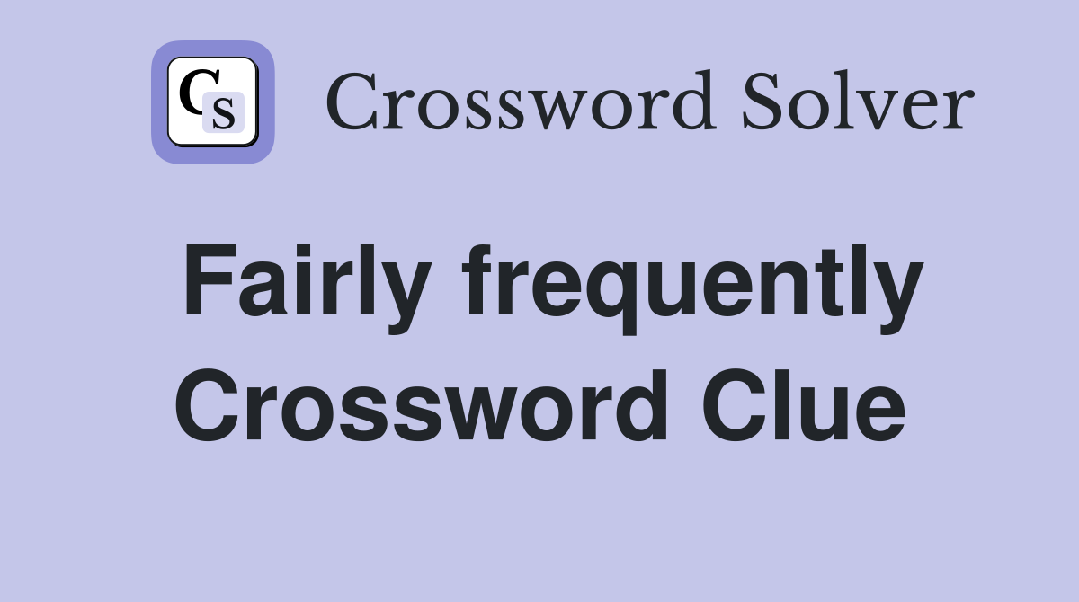 Fairly frequently Crossword Clue