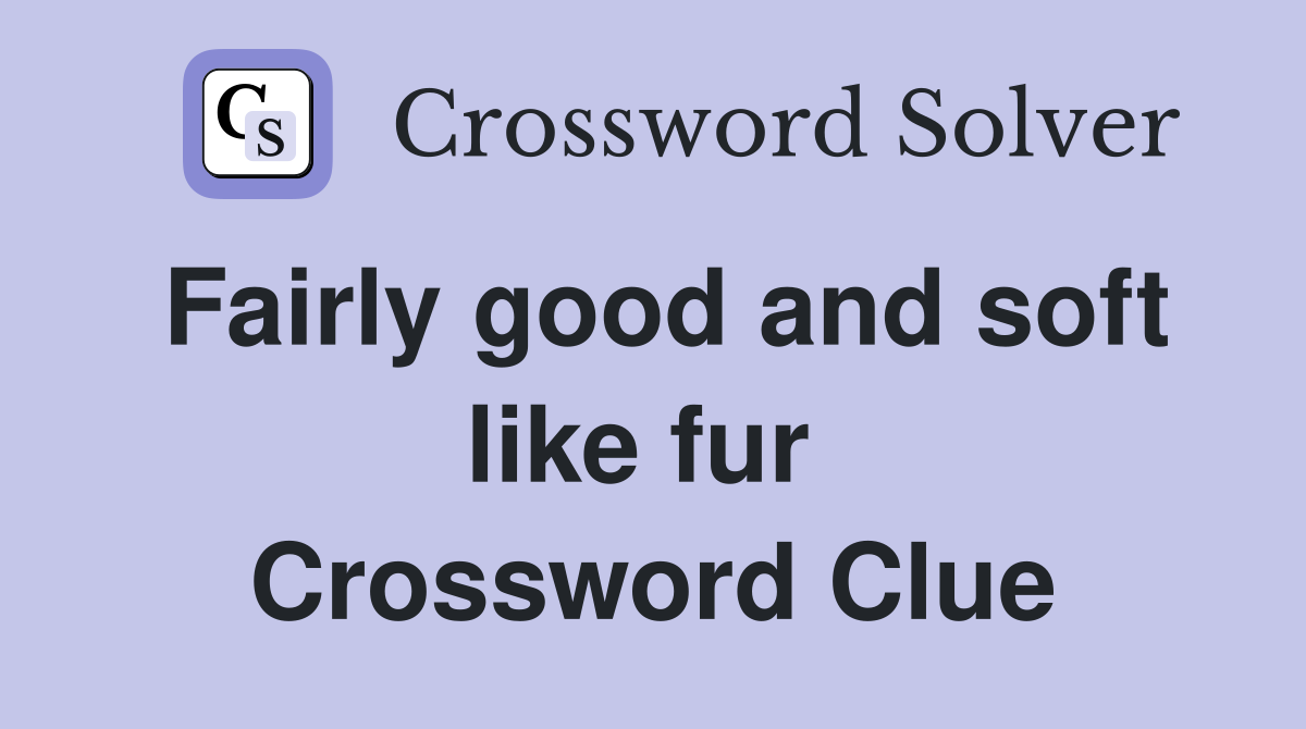 Fairly good and soft like fur  Crossword Clue