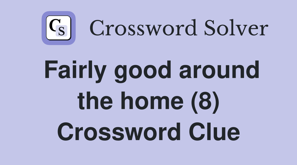 Fairly good around the home (8) Crossword Clue