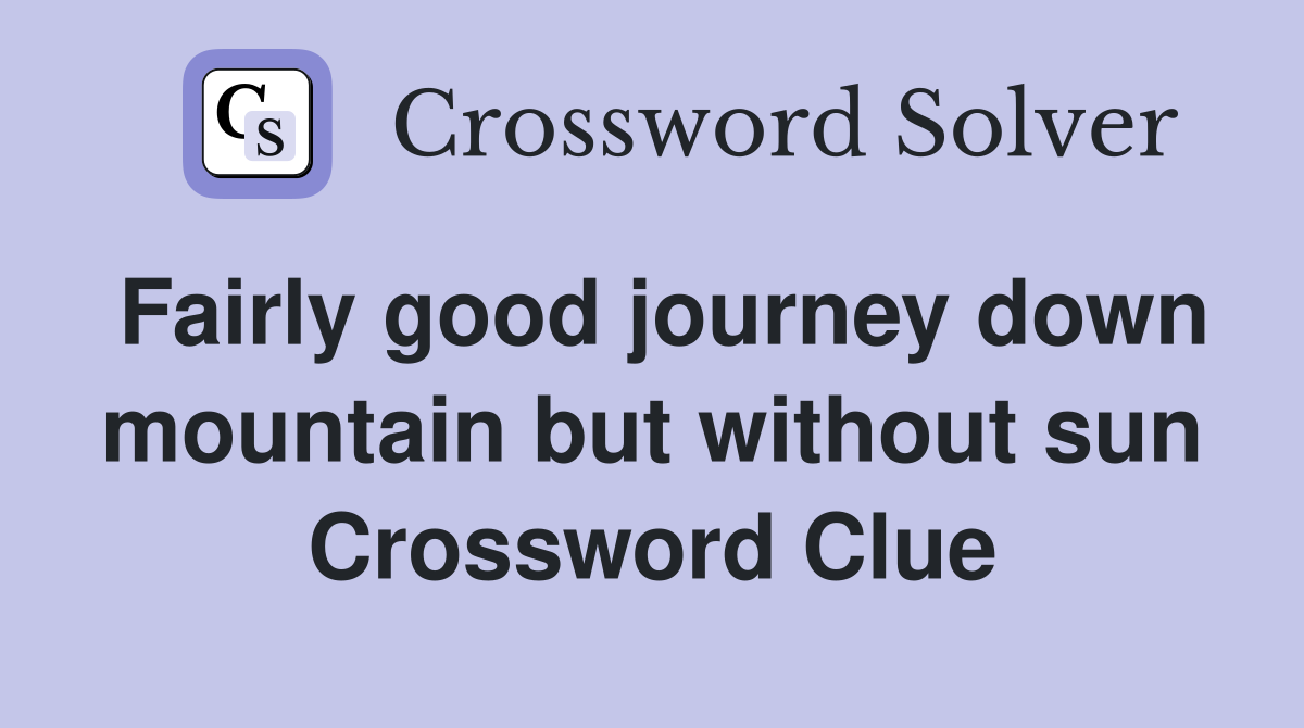 Fairly good journey down mountain but without sun Crossword Clue