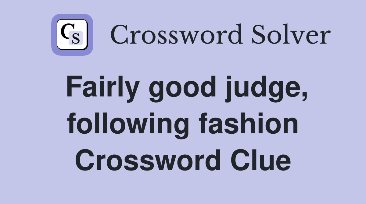 Fairly good judge, following fashion Crossword Clue